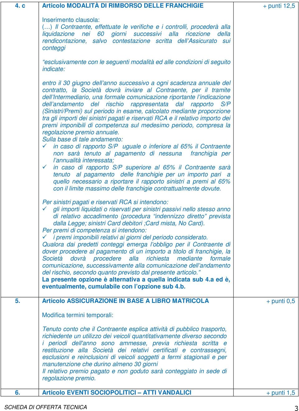 ogni scadenza annuale del contratto, la Società dovrà inviare al Contraente, per il tramite dell Intermediario, una formale comunicazione riportante l indicazione dell andamento del rischio