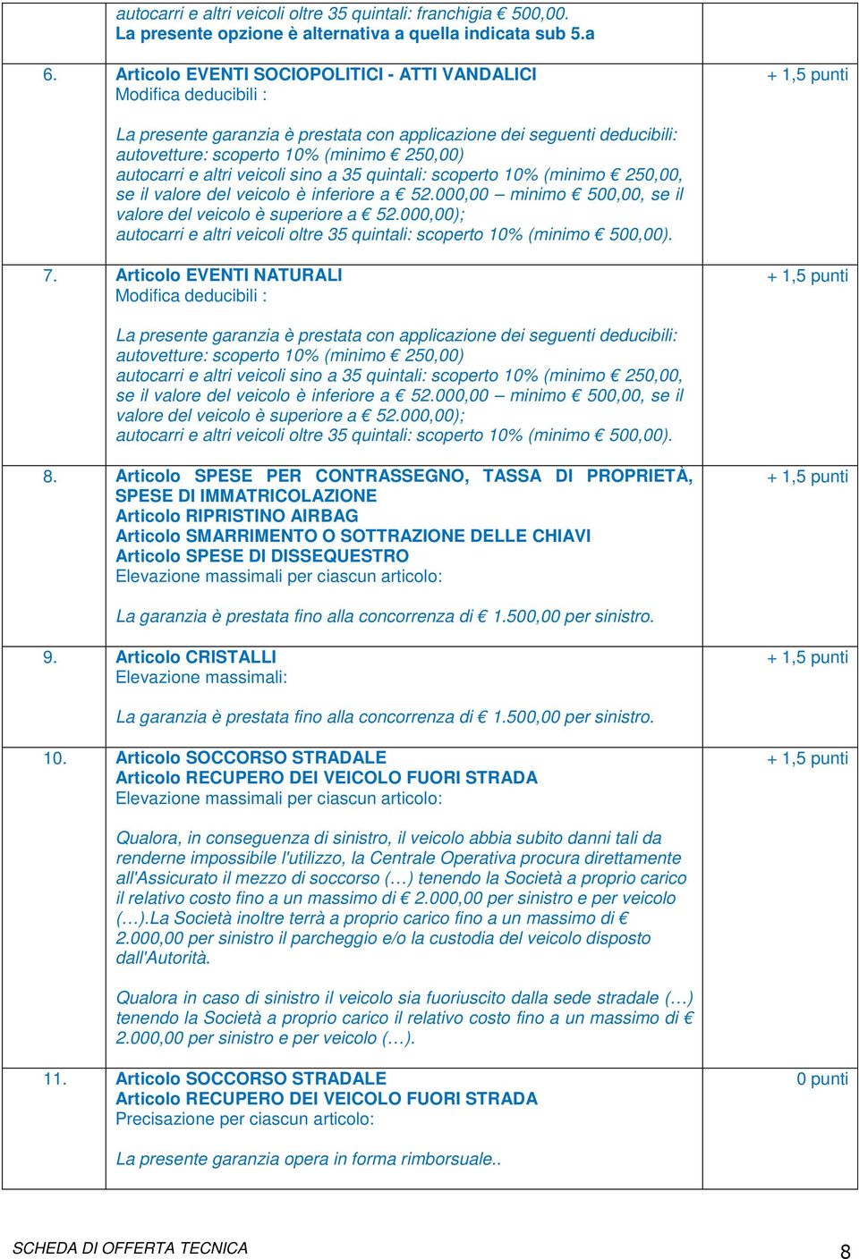 altri veicoli sino a 35 quintali: scoperto 10% (minimo 250,00, se il valore del veicolo è inferiore a 52.000,00 minimo 500,00, se il valore del veicolo è superiore a 52.