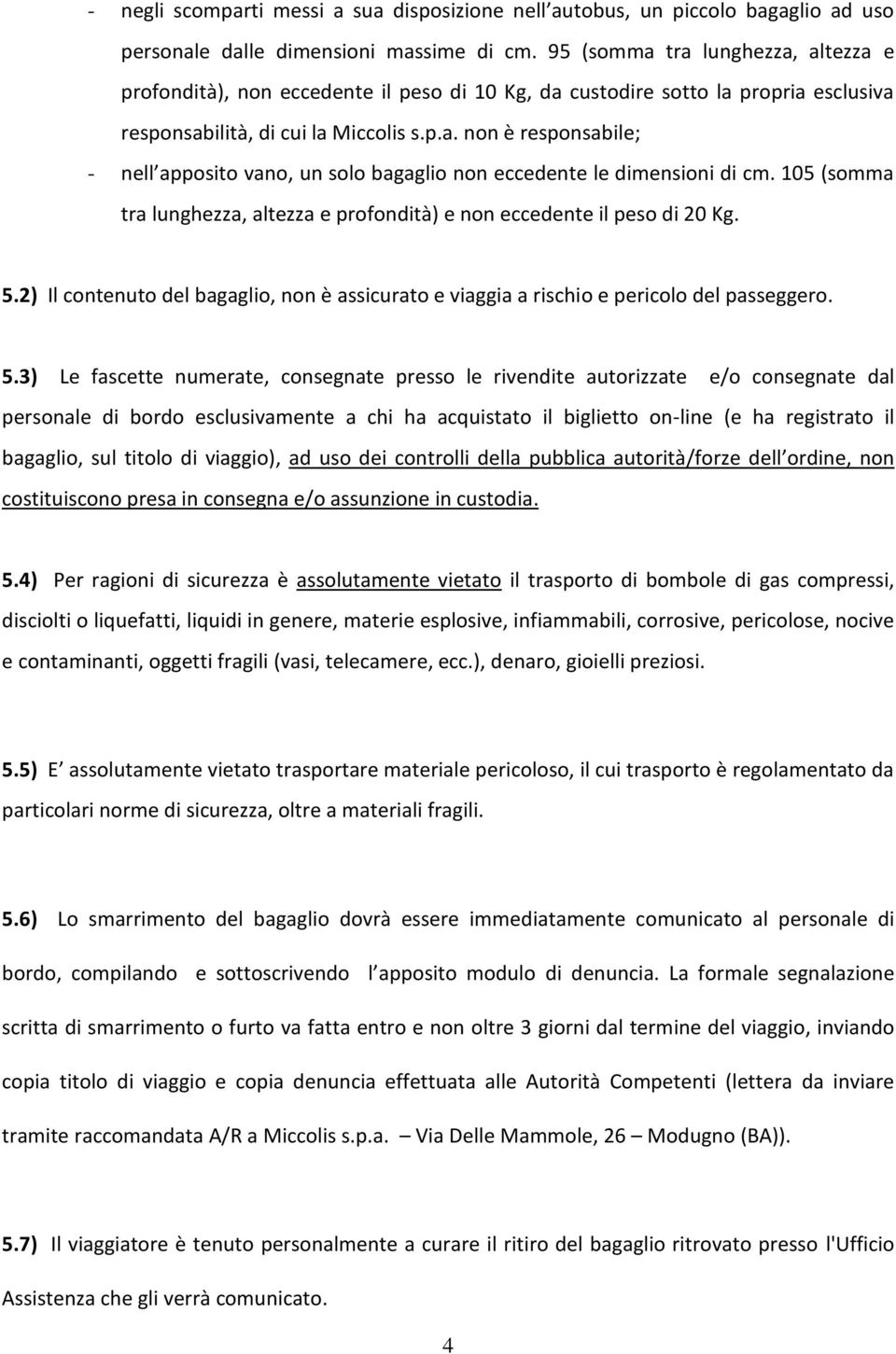 105 (somma tra lunghezza, altezza e profondità) e non eccedente il peso di 20 Kg. 5.