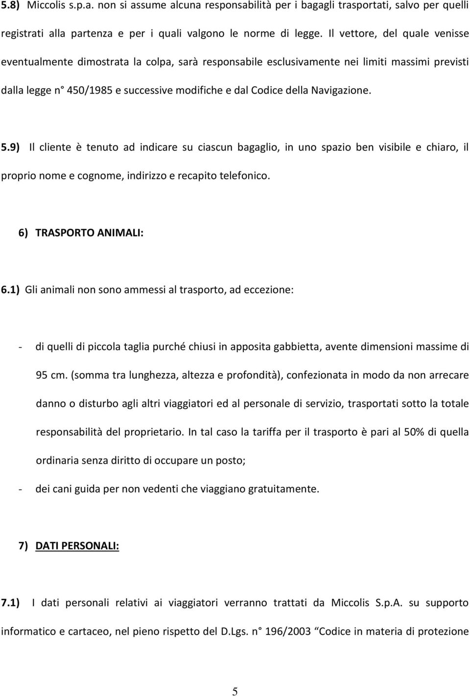 Navigazione. 5.9) Il cliente è tenuto ad indicare su ciascun bagaglio, in uno spazio ben visibile e chiaro, il proprio nome e cognome, indirizzo e recapito telefonico. 6) TRASPORTO ANIMALI: 6.