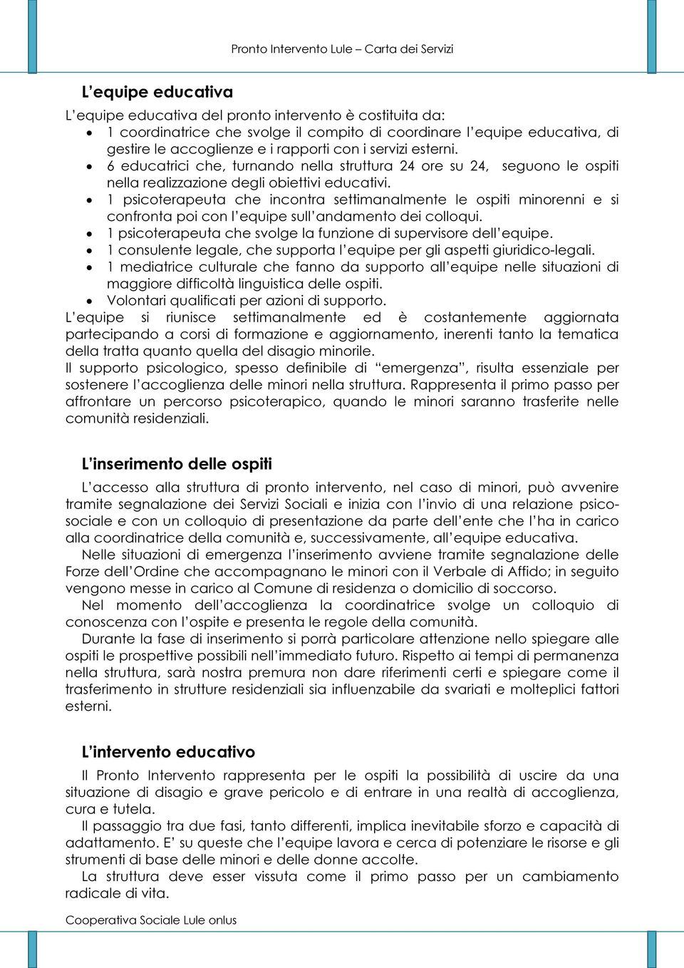 1 psicoterapeuta che incontra settimanalmente le ospiti minorenni e si confronta poi con l equipe sull andamento dei colloqui. 1 psicoterapeuta che svolge la funzione di supervisore dell equipe.