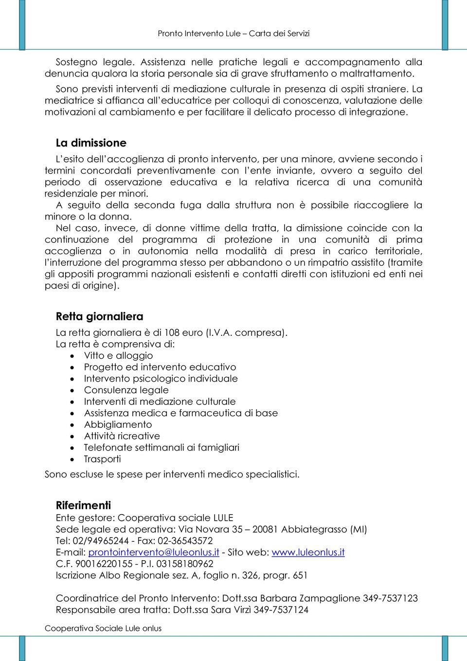 La mediatrice si affianca all educatrice per colloqui di conoscenza, valutazione delle motivazioni al cambiamento e per facilitare il delicato processo di integrazione.