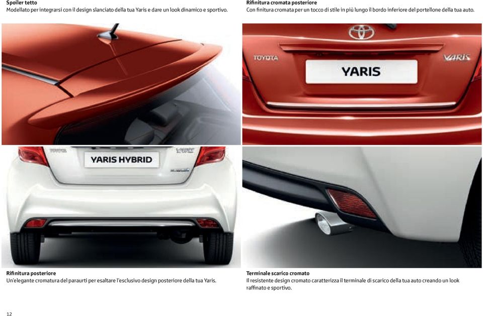 tua auto. Rifinitura posteriore Un elegante cromatura del paraurti per esaltare l esclusivo design posteriore della tua Yaris.