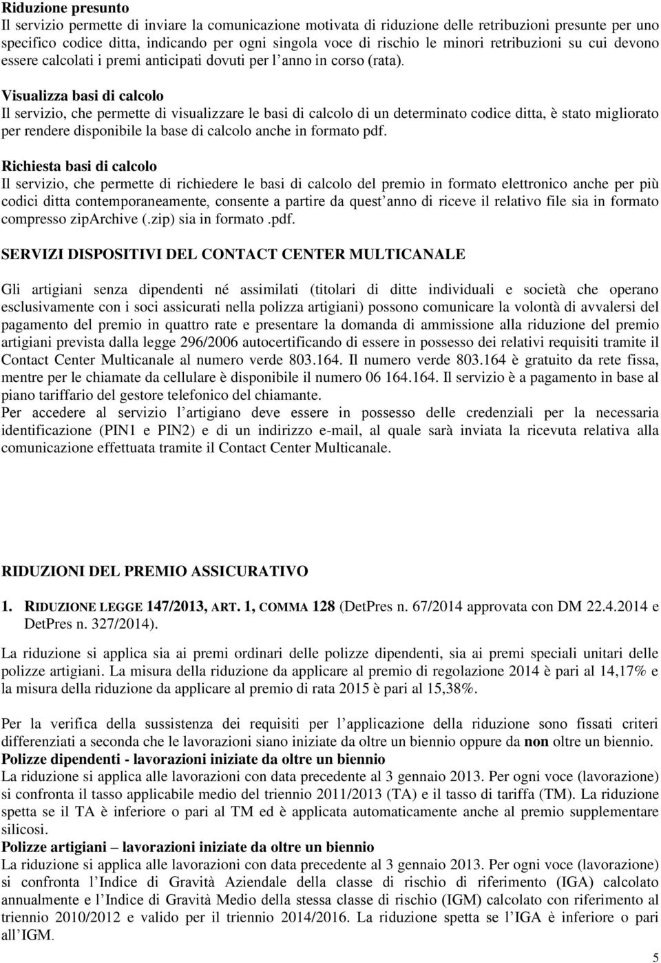 Visualizza basi di calcolo Il servizio che permette di visualizzare le basi di calcolo di un determinato codice ditta è stato migliorato per rendere disponibile la base di calcolo anche in formato