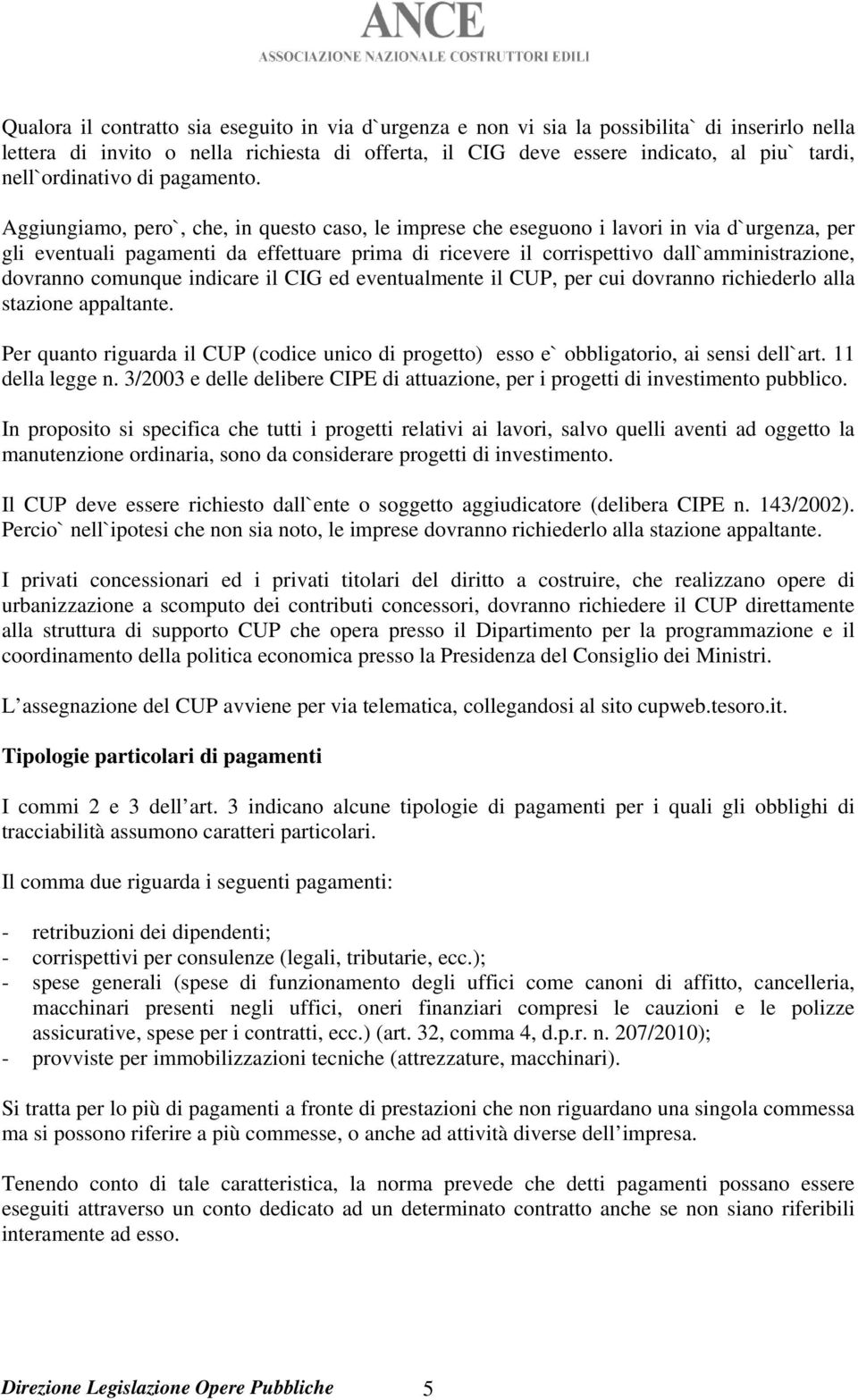 Aggiungiamo, pero`, che, in questo caso, le imprese che eseguono i lavori in via d`urgenza, per gli eventuali pagamenti da effettuare prima di ricevere il corrispettivo dall`amministrazione, dovranno