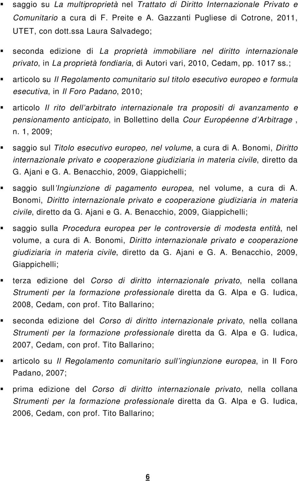 ; articolo su Il Regolamento comunitario sul titolo esecutivo europeo e formula esecutiva, in Il Foro Padano, 2010; articolo Il rito dell arbitrato internazionale tra propositi di avanzamento e