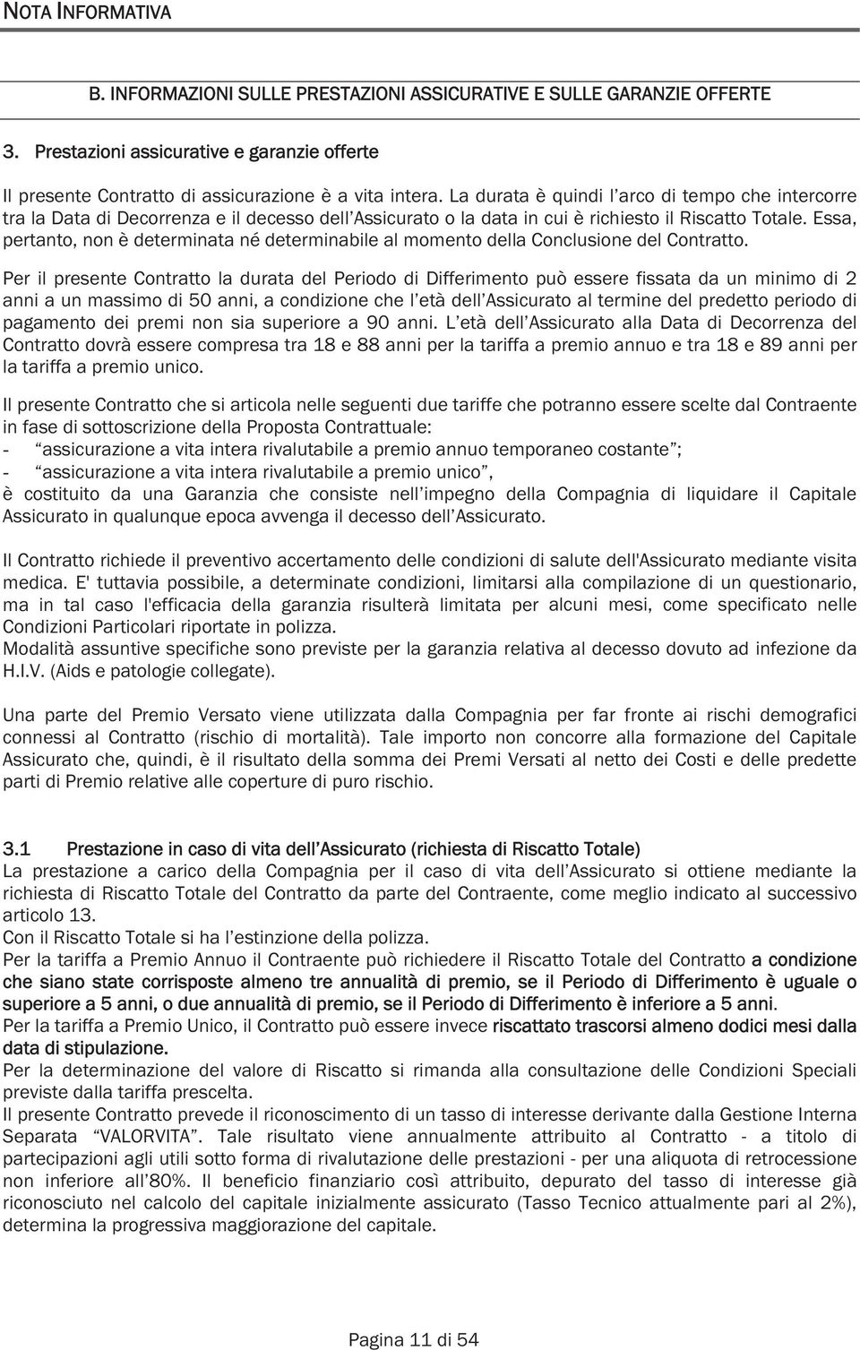 Essa, pertanto, non è determinata né determinabile al momento della Conclusione del Contratto.