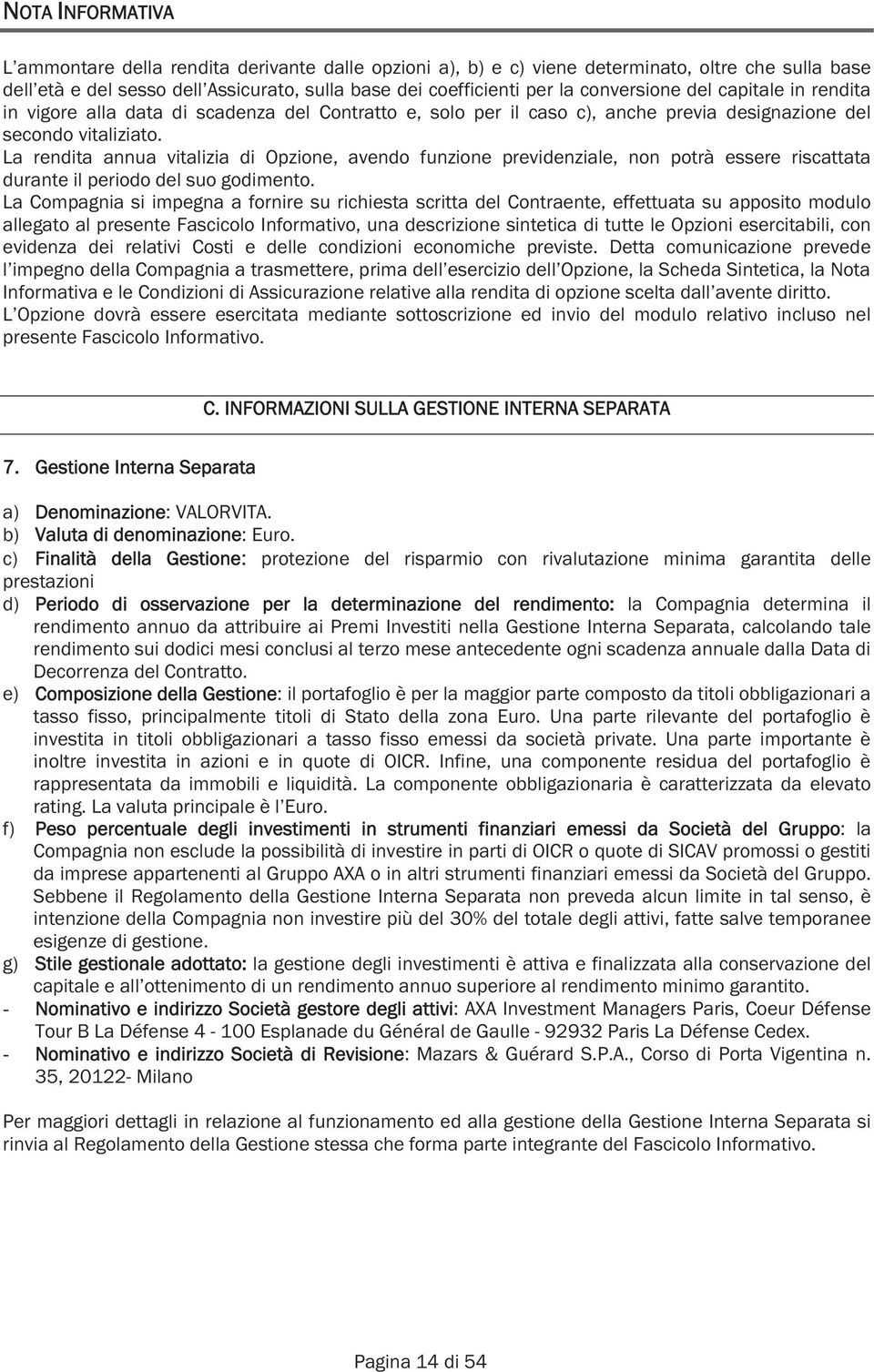 La rendita annua vitalizia di Opzione, avendo funzione previdenziale, non potrà essere riscattata durante il periodo del suo godimento.