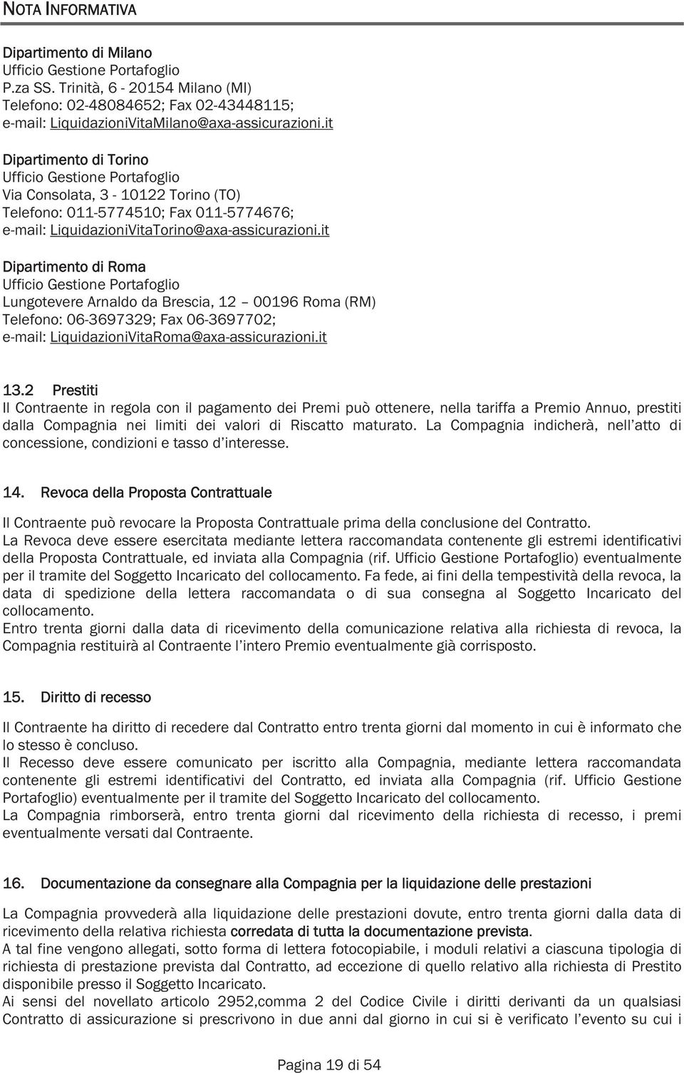 it Dipartimento di Roma Ufficio Gestione Portafoglio Lungotevere Arnaldo da Brescia, 12 00196 Roma (RM) Telefono: 06-3697329; Fax 06-3697702; e-mail: LiquidazioniVitaRoma@axa-assicurazioni.it 13.