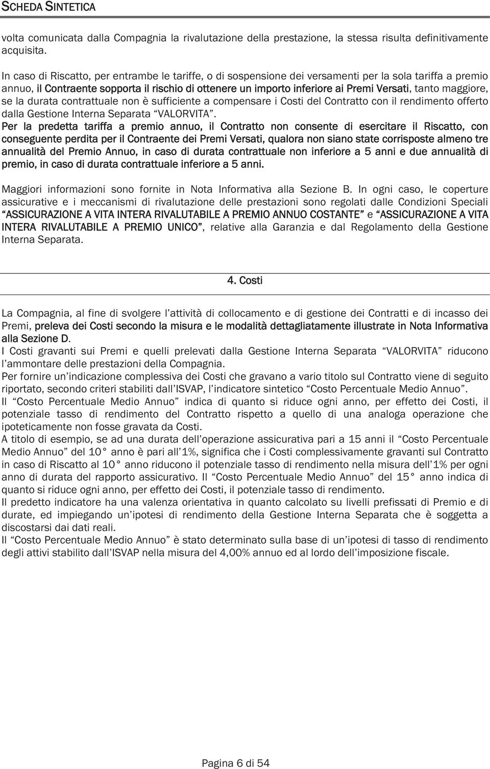 tanto maggiore, se la durata contrattuale non è sufficiente a compensare i Costi del Contratto con il rendimento offerto dalla Gestione Interna Separata VALORVITA.