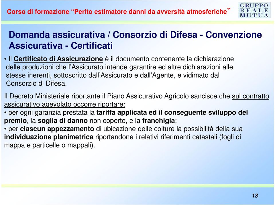 Il Decreto Ministeriale riportante il Piano Assicurativo Agricolo sancisce che sul contratto assicurativo agevolato occorre riportare: per ogni garanzia prestata la tariffa applicata ed il