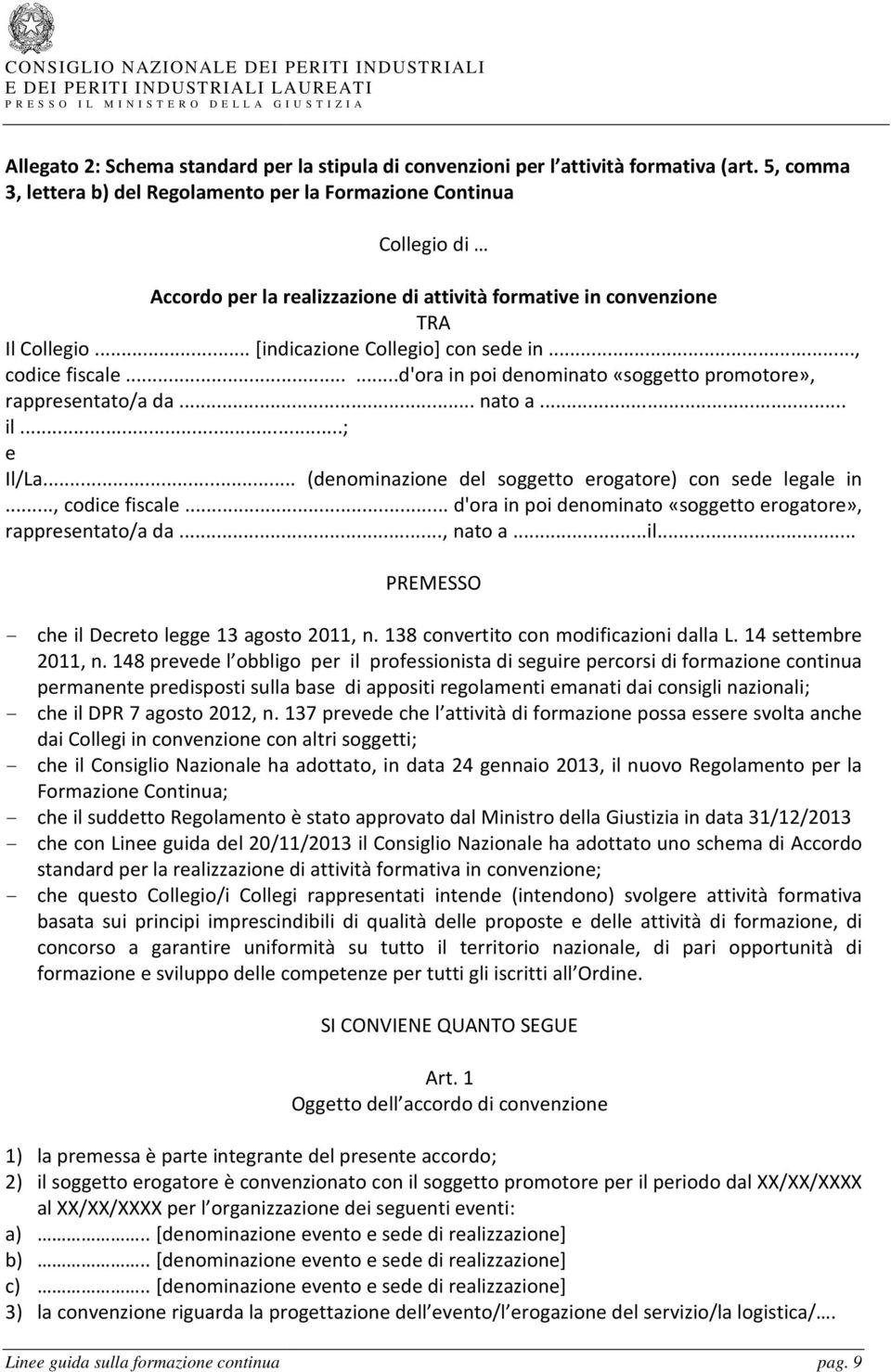 .., codice fiscale......d'ora in poi denominato «soggetto promotore», rappresentato/a da... nato a... il...; e Il/La... (denominazione del soggetto erogatore) con sede legale in..., codice fiscale... d'ora in poi denominato «soggetto erogatore», rappresentato/a da.