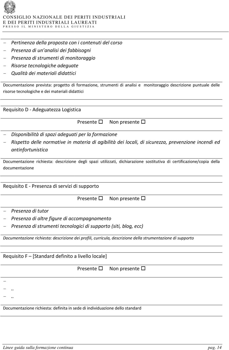 Logistica Presente Non presente - Disponibilità di spazi adeguati per la formazione - Rispetto delle normative in materia di agibilità dei locali, di sicurezza, prevenzione incendi ed