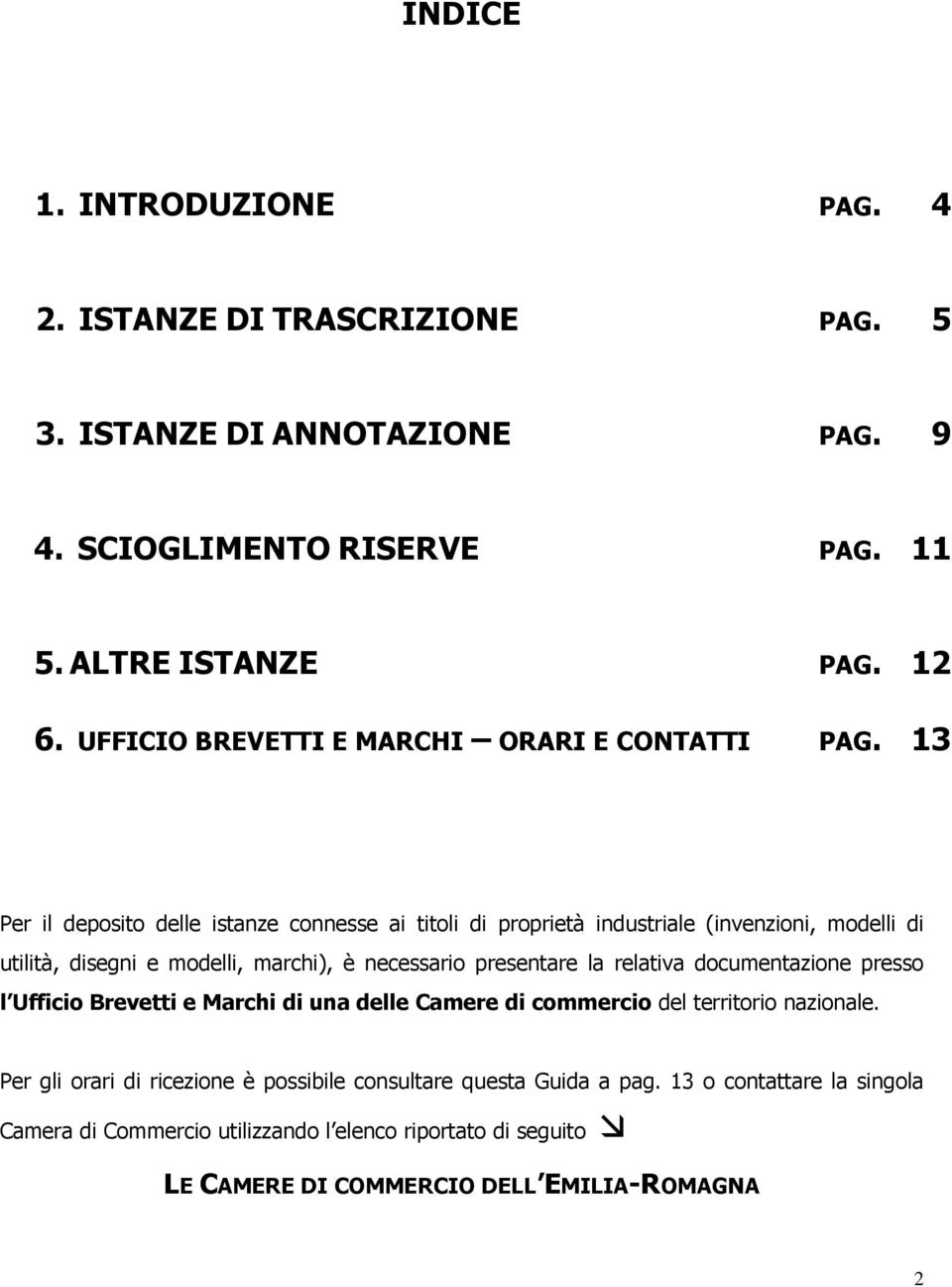 13 Per il deposito delle istanze connesse ai titoli di proprietà industriale (invenzioni, modelli di utilità, disegni e modelli, marchi), è necessario presentare la