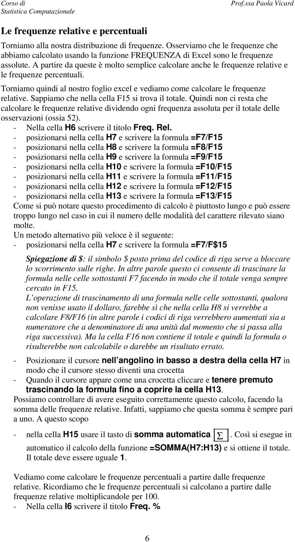 Sappiamo che nella cella F15 si trova il totale. Quindi non ci resta che calcolare le frequenze relative dividendo ogni frequenza assoluta per il totale delle osservazioni (ossia 52).