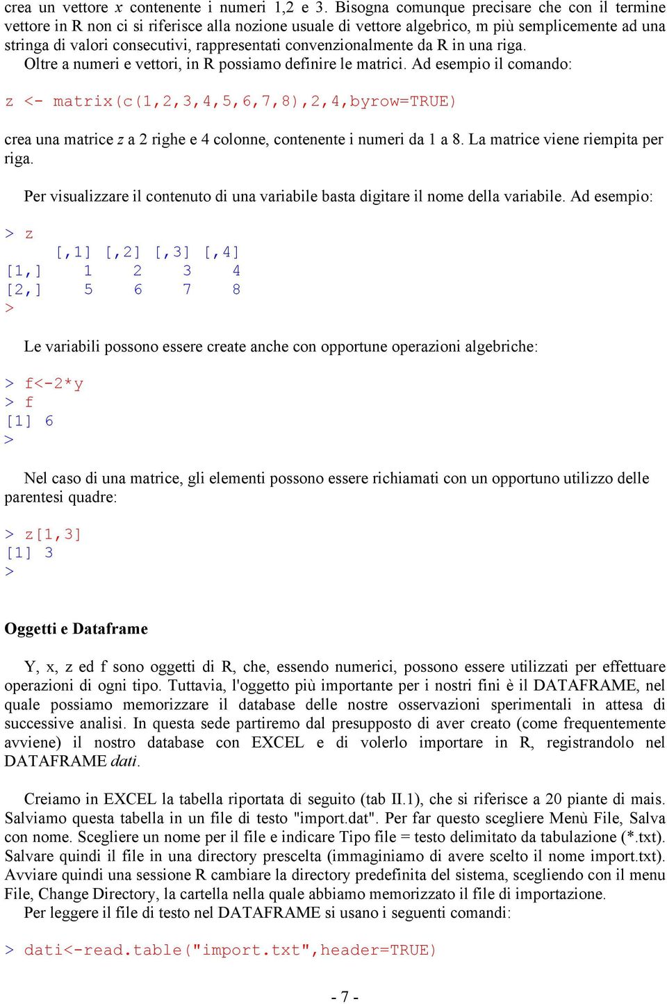 Oltre a umer e vettor, R possamo defre le matrc. Ad esempo l comado: z <- matrx(c(1,,3,4,5,6,7,8),,4,byrow=true) crea ua matrce z a rghe e 4 coloe, coteete umer da 1 a 8. La matrce vee rempta per rga.