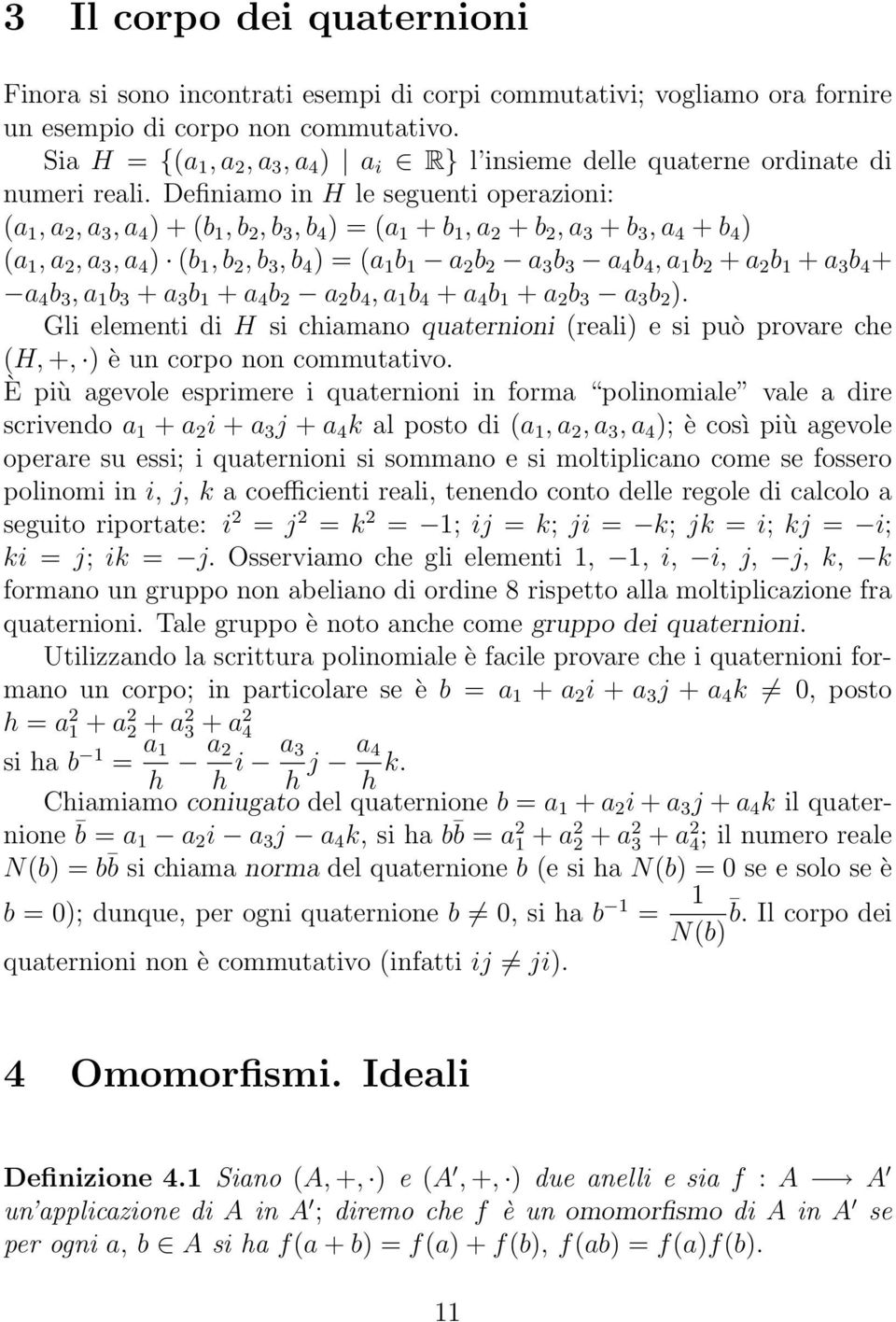 Definiamo in H le seguenti operazioni: (a 1, a 2, a 3, a 4 ) + (b 1, b 2, b 3, b 4 ) = (a 1 + b 1, a 2 + b 2, a 3 + b 3, a 4 + b 4 ) (a 1, a 2, a 3, a 4 ) (b 1, b 2, b 3, b 4 ) = (a 1 b 1 a 2 b 2 a 3