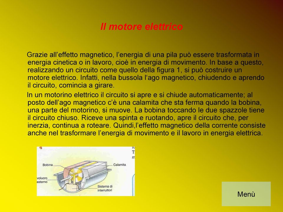 In un motorino elettrico il circuito si apre e si chiude automaticamente; al posto dell ago magnetico c è una calamita che sta ferma quando la bobina, una parte del motorino, si muove.