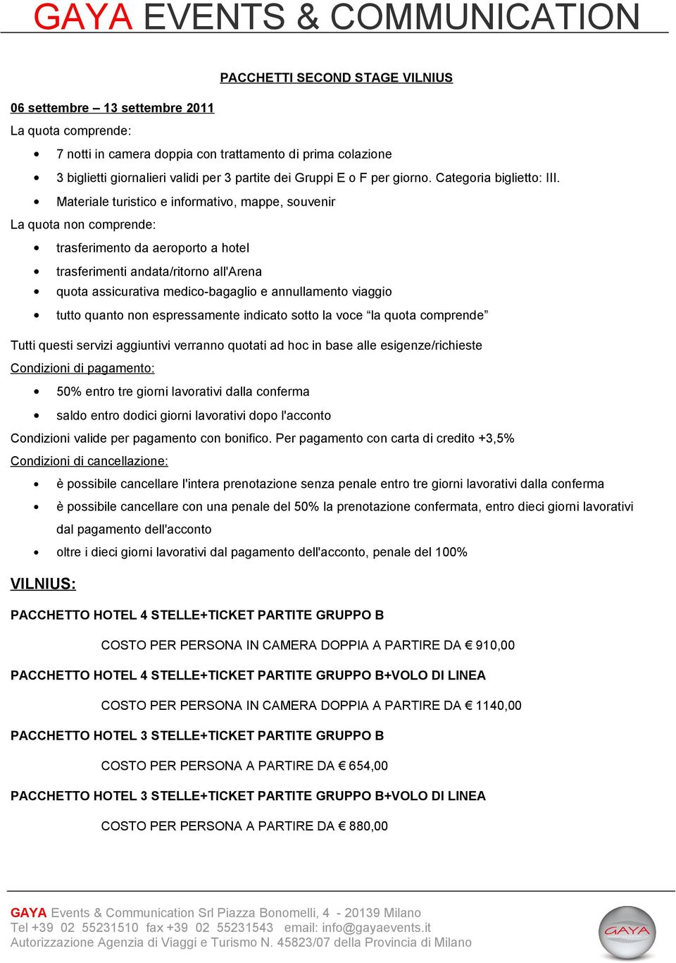 Materiale turistico e informativo, mappe, souvenir La quota non comprende: trasferimento da aeroporto a hotel trasferimenti andata/ritorno all'arena quota assicurativa medico-bagaglio e annullamento