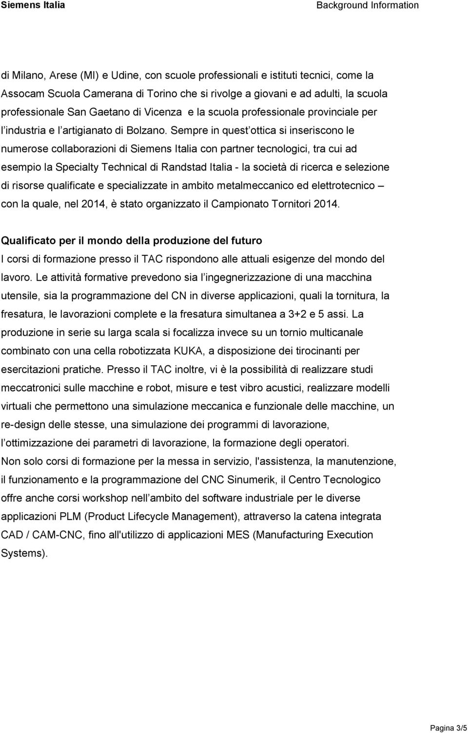 Sempre in quest ottica si inseriscono le numerose collaborazioni di Siemens Italia con partner tecnologici, tra cui ad esempio la Specialty Technical di Randstad Italia - la società di ricerca e