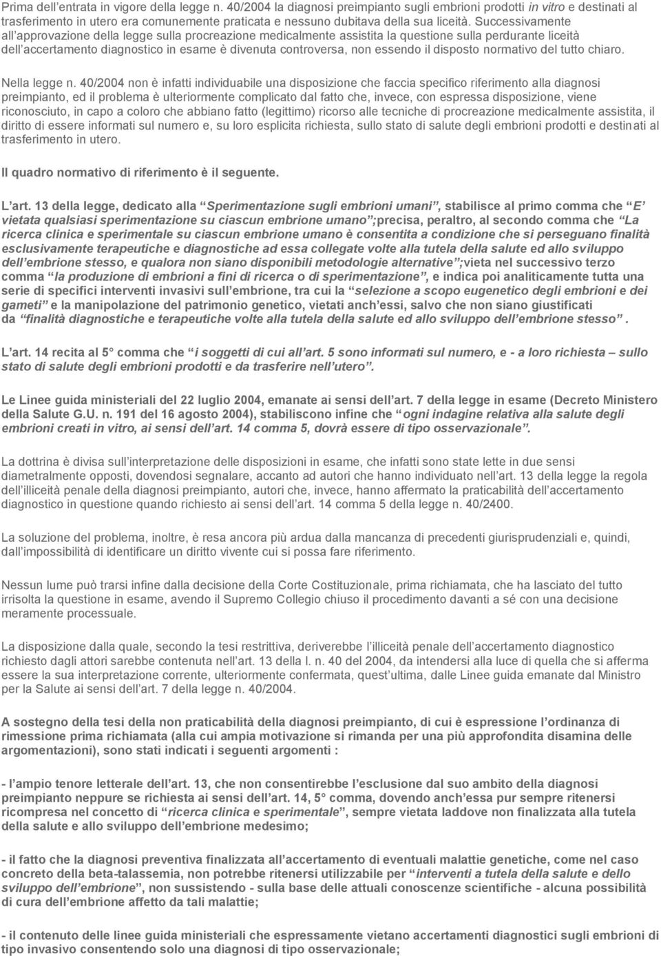 Successivamente all approvazione della legge sulla procreazione medicalmente assistita la questione sulla perdurante liceità dell accertamento diagnostico in esame è divenuta controversa, non essendo