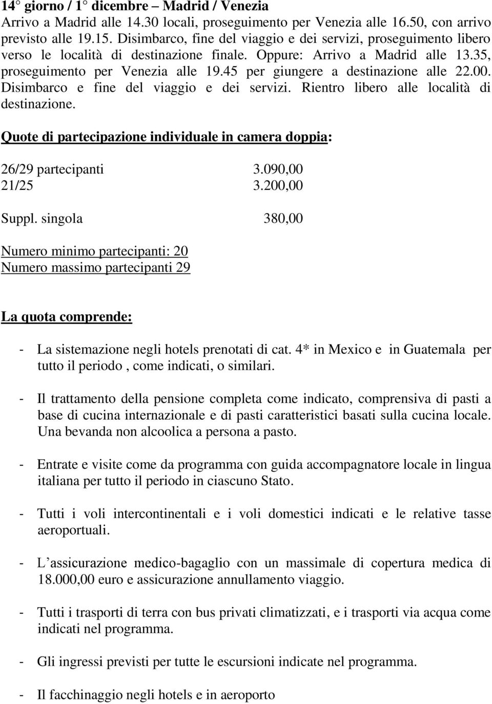 45 per giungere a destinazione alle 22.00. Disimbarco e fine del viaggio e dei servizi. Rientro libero alle località di destinazione.