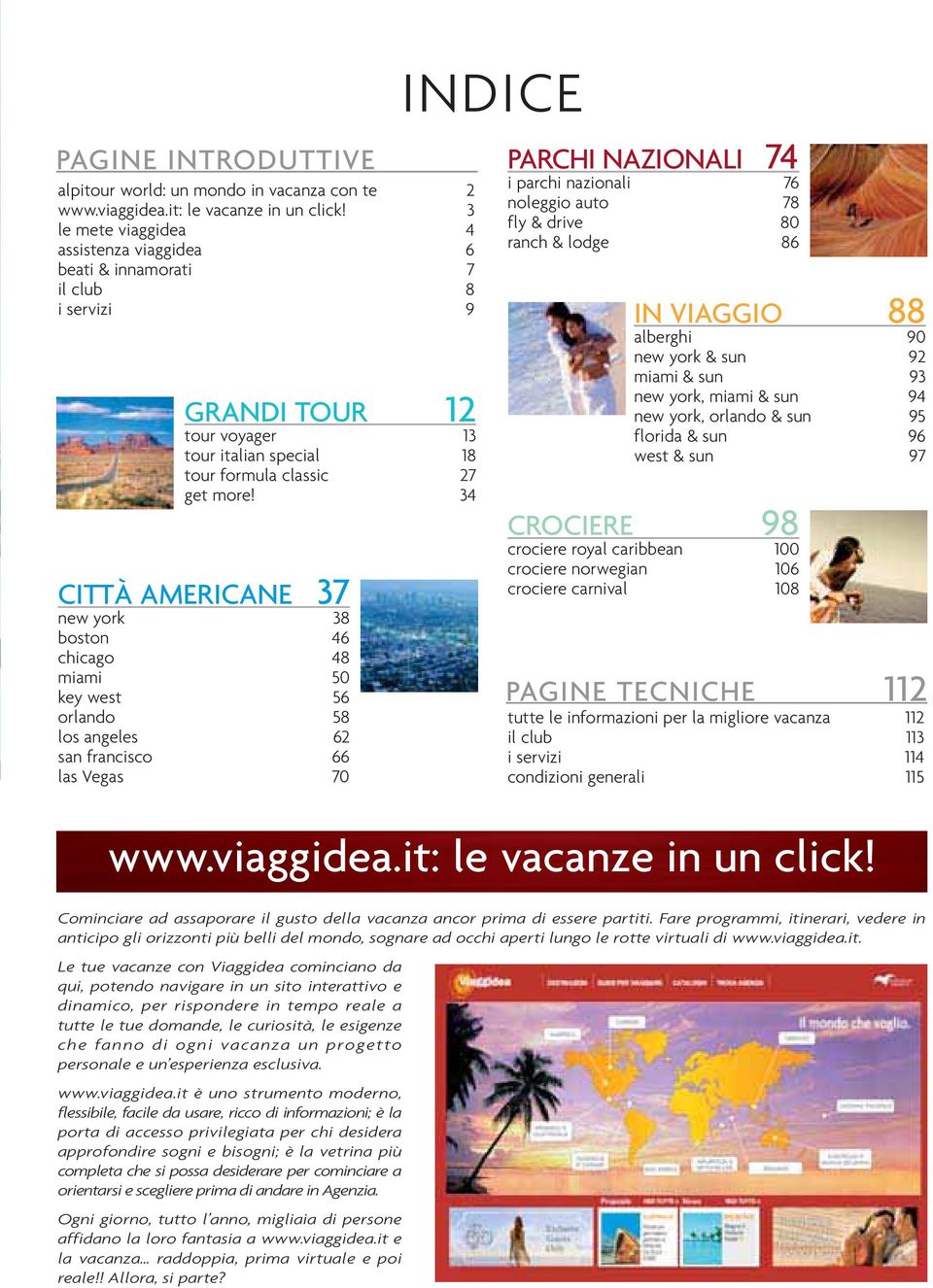 34 CITTÀ AMERICANE 37 new york 38 boston 46 chicago 48 miami 50 key west 56 orlando 58 los angeles 62 san francisco 66 las Vegas 70 INDICE PARCHI NAZIONALI 74 i parchi nazionali 76 noleggio auto 78