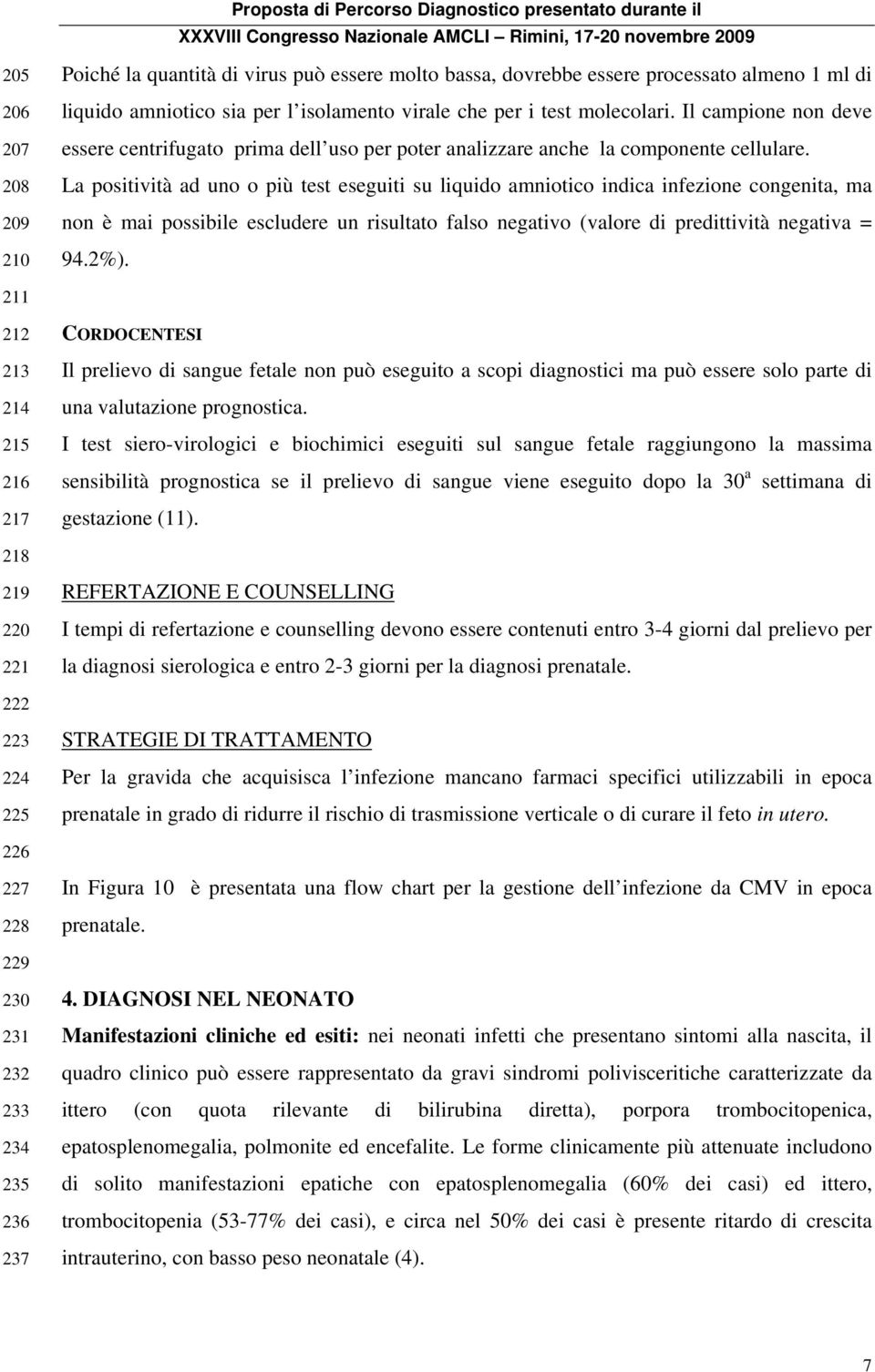 La positività ad uno o più test eseguiti su liquido amniotico indica infezione congenita, ma non è mai possibile escludere un risultato falso negativo (valore di predittività negativa = 94.2%).