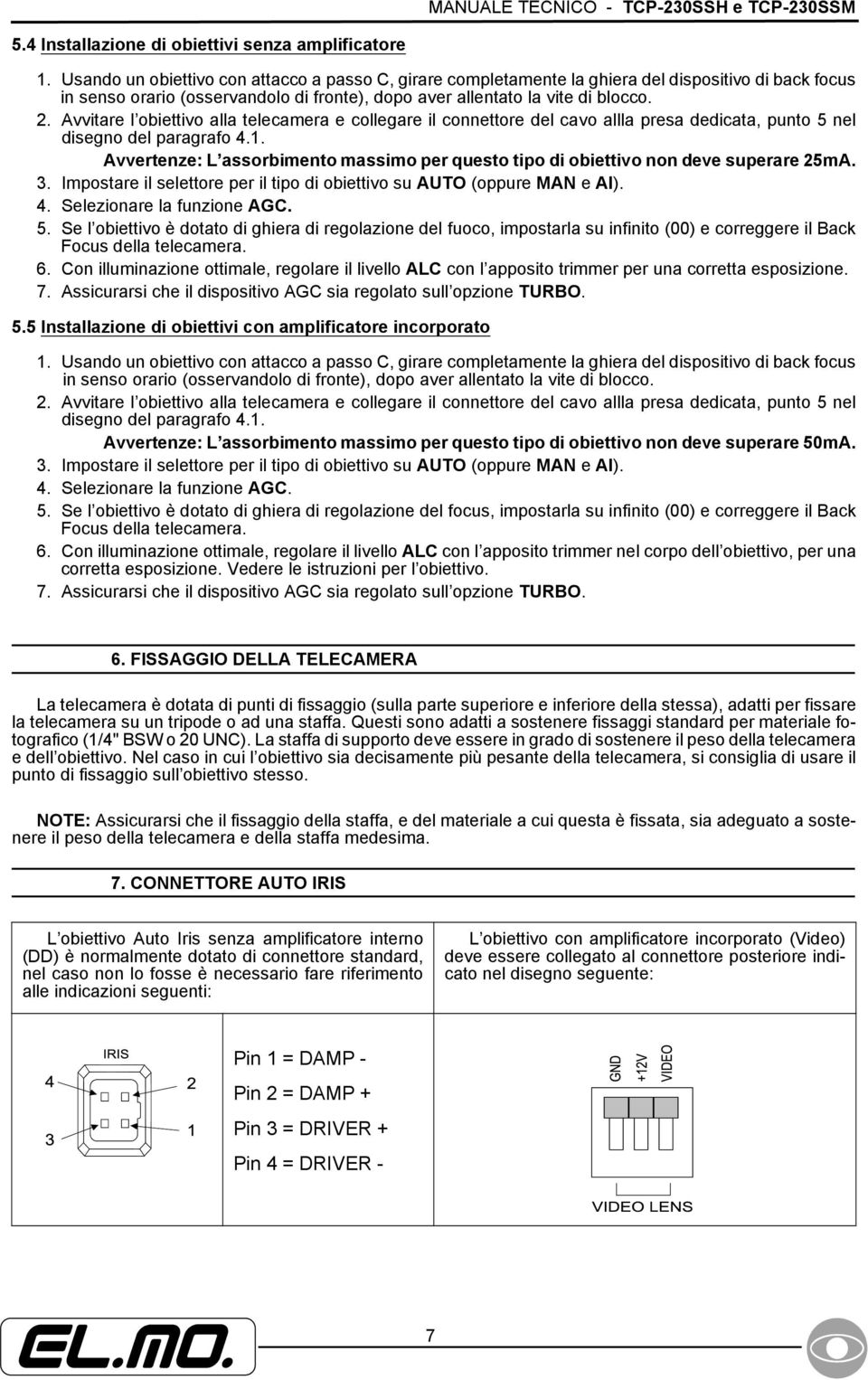 Avvitare l obiettivo alla telecamera e collegare il connettore del cavo allla presa dedicata, punto 5 nel disegno del paragrafo 4.1.