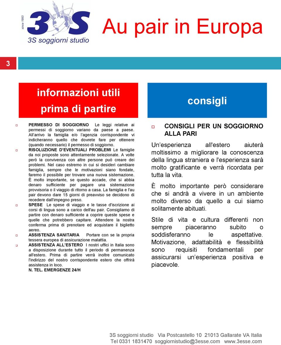 RISOLUZIONE D EVENTUALI PROBLEMI Le famiglie da noi proposte sono attentamente selezionate. A volte però la convivenza con altre persone può creare dei problemi.