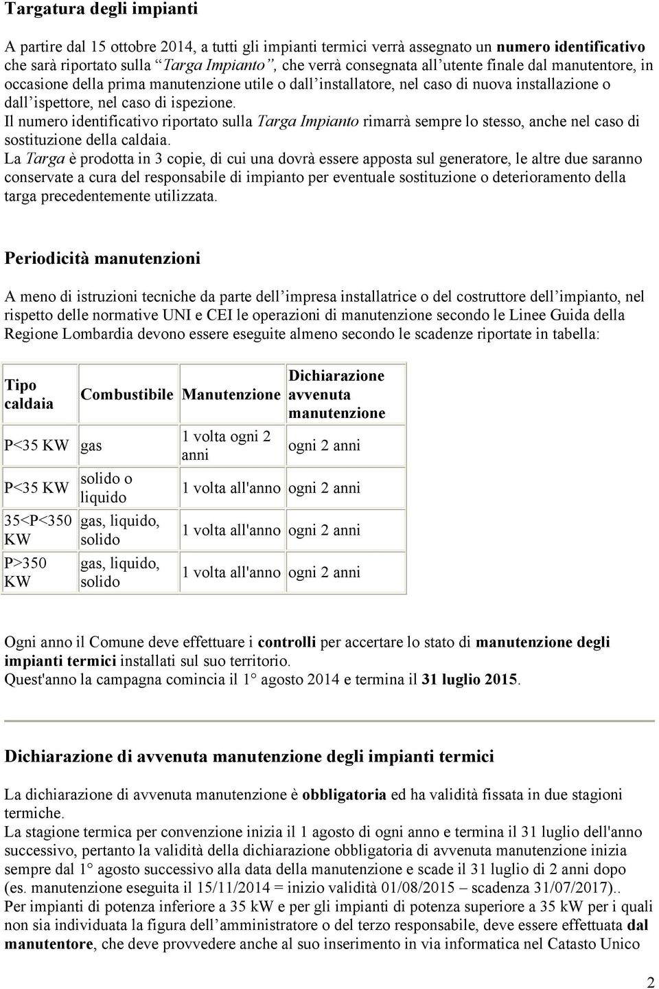 Il numero identificativo riportato sulla Targa Impianto rimarrà sempre lo stesso, anche nel caso di sostituzione della caldaia.