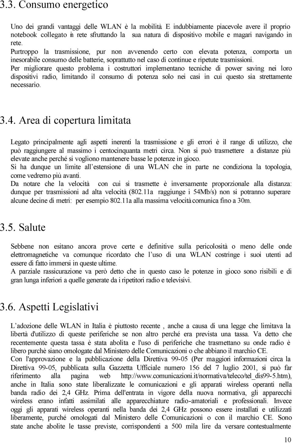 Purtroppo la trasmissione, pur non avvenendo certo con elevata potenza, comporta un inesorabile consumo delle batterie, soprattutto nel caso di continue e ripetute trasmissioni.