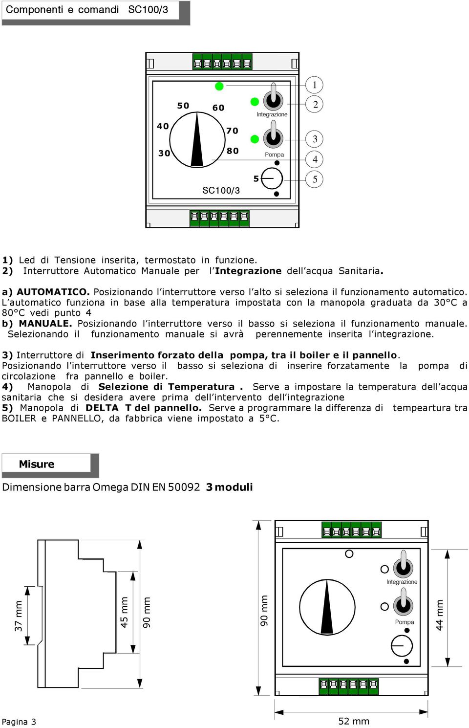 L automatico funziona in base alla temperatura impostata con la manopola graduata da 30 C a 80 C vedi punto 4 b) MANUALE.