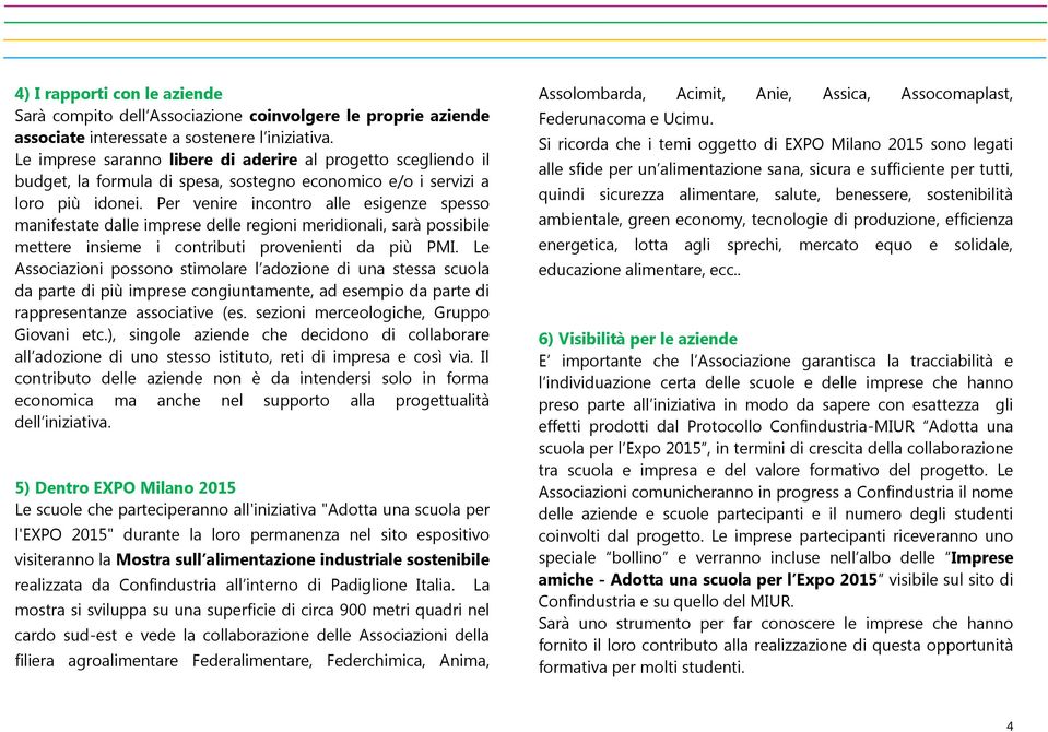 Per venire incontro alle esigenze spesso manifestate dalle imprese delle regioni meridionali, sarà possibile mettere insieme i contributi provenienti da più PMI.