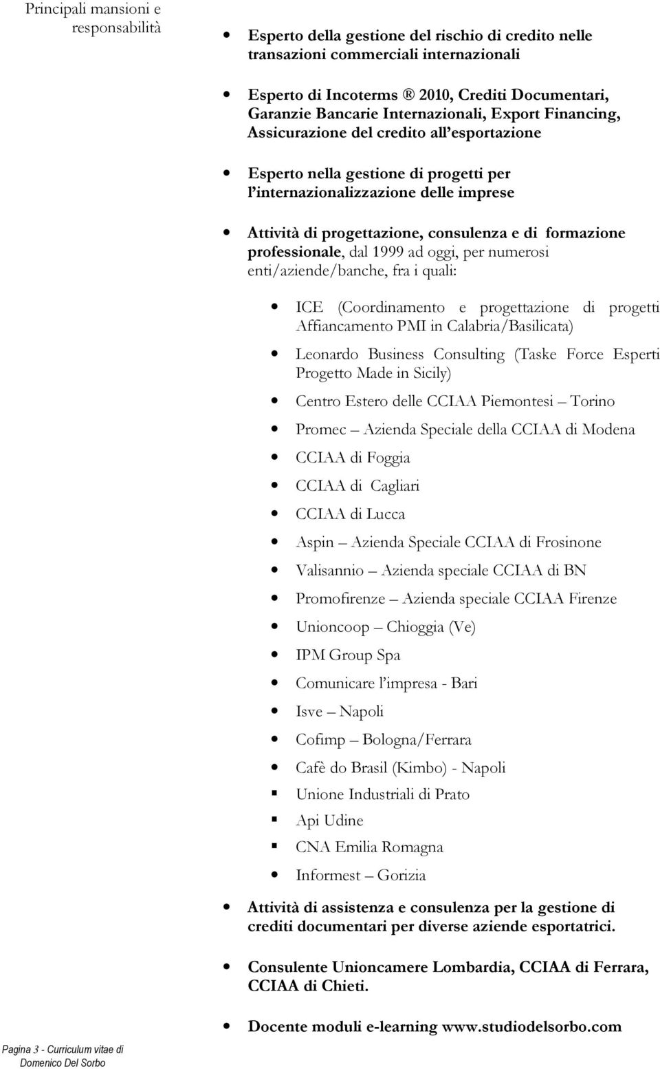 professionale, dal 1999 ad oggi, per numerosi enti/aziende/banche, fra i quali: ICE (Coordinamento e progettazione di progetti Affiancamento PMI in Calabria/Basilicata) Leonardo Business Consulting