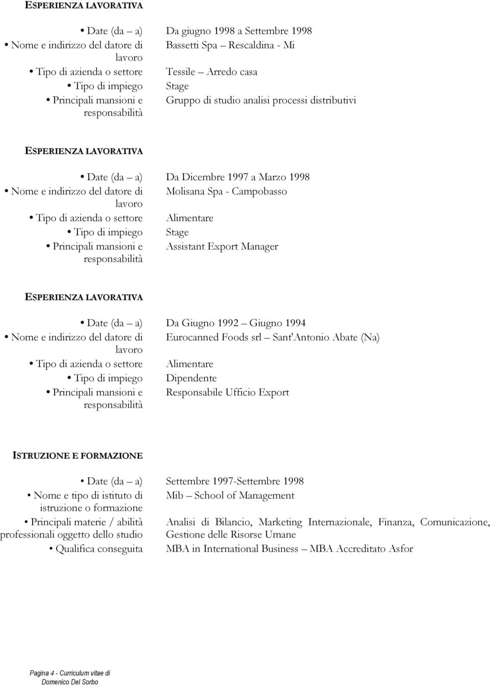 lavoro Tipo di azienda o settore Alimentare Tipo di impiego Stage Principali mansioni e Assistant Export Manager ESPERIENZA LAVORATIVA Date (da a) Da Giugno 1992 Giugno 1994 Nome e indirizzo del