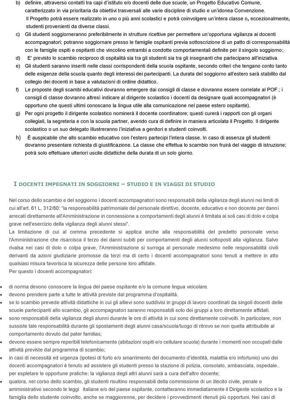 c) Gli studenti soggiorneranno preferibilmente in strutture ricettive per permettere un opportuna vigilanza ai docenti accompagnatori; potranno soggiornare presso le famiglie ospitanti previa