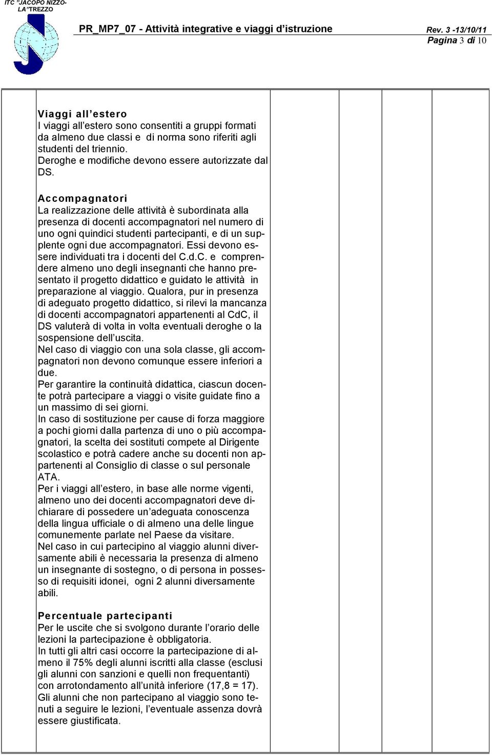 Accompagnatori La realizzazione delle attività è subordinata alla presenza di docenti accompagnatori nel numero di uno ogni quindici studenti partecipanti, e di un supplente ogni due accompagnatori.