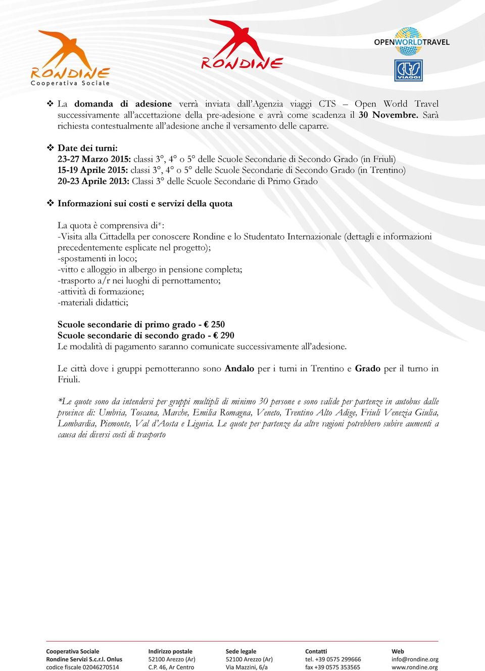 Date dei turni: 23-27 Marzo 2015: classi 3, 4 o 5 delle Scuole Secondarie di Secondo Grado (in Friuli) 15-19 Aprile 2015: classi 3, 4 o 5 delle Scuole Secondarie di Secondo Grado (in Trentino) 20-23