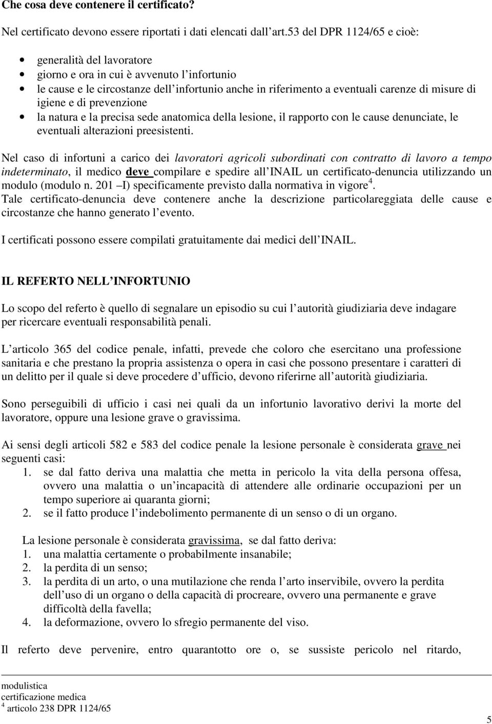 e di prevenzione la natura e la precisa sede anatomica della lesione, il rapporto con le cause denunciate, le eventuali alterazioni preesistenti.