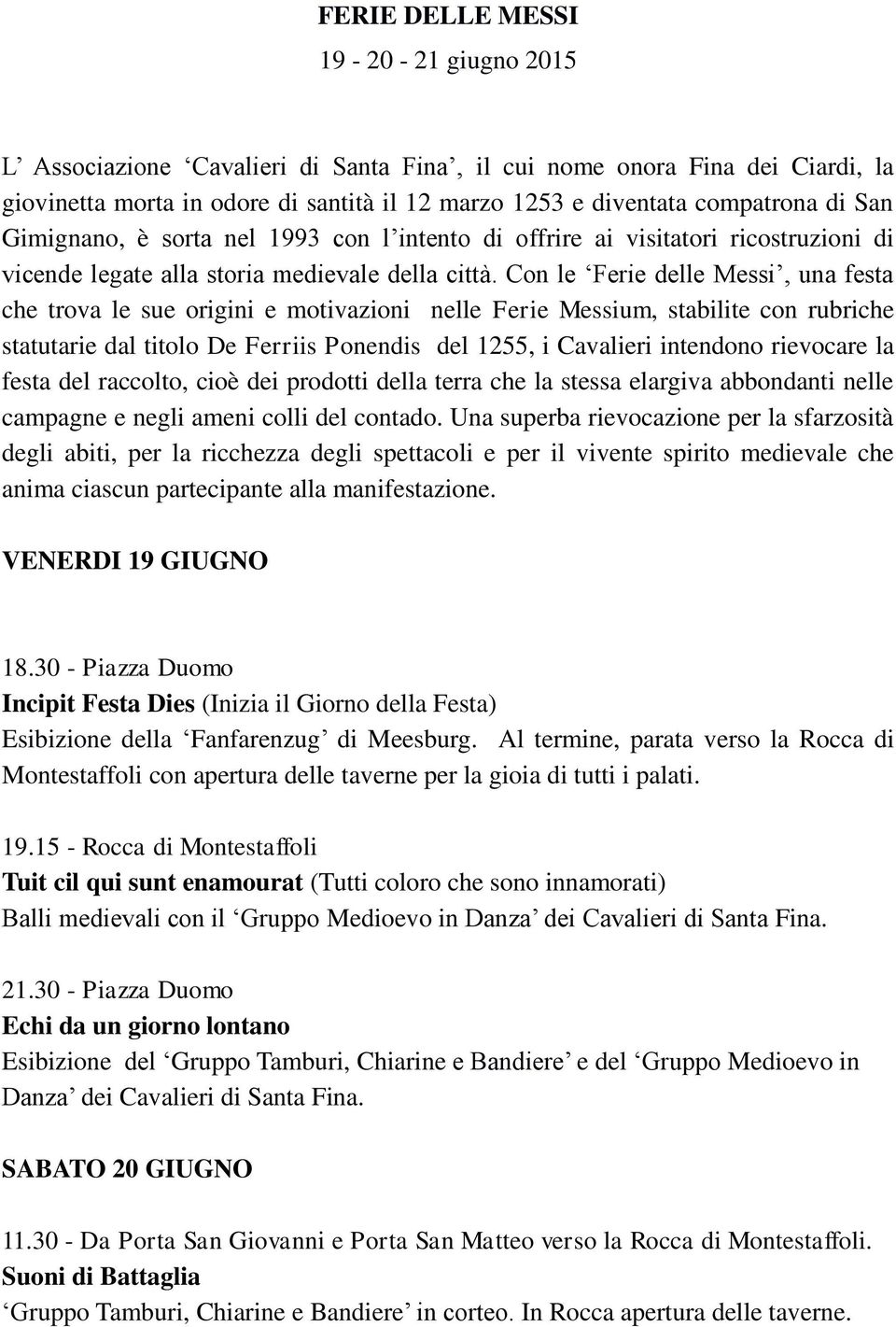 Con le Ferie delle Messi, una festa che trova le sue origini e motivazioni nelle Ferie Messium, stabilite con rubriche statutarie dal titolo De Ferriis Ponendis del 1255, i Cavalieri intendono