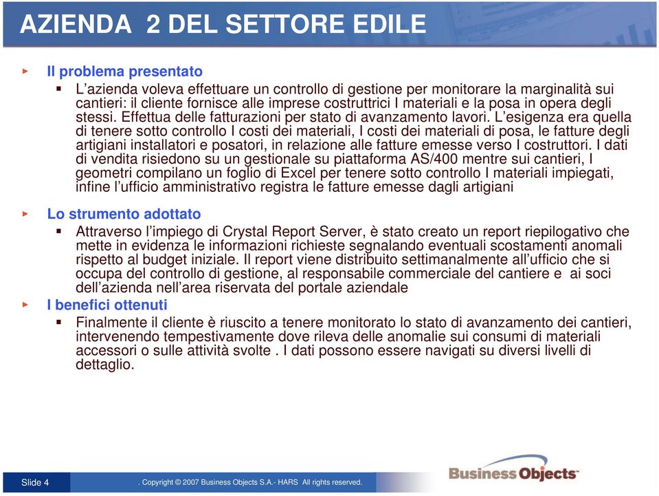 L esigenza era quella di tenere sotto controllo I costi dei materiali, I costi dei materiali di posa, le fatture degli artigiani installatori e posatori, in relazione alle fatture emesse verso I