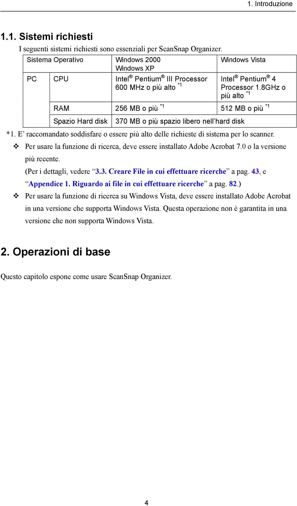 8GHz o più alto *1 RAM 256 MB o più *1 512 MB o più *1 Spazio Hard disk 370 MB o più spazio libero nell hard disk *1.