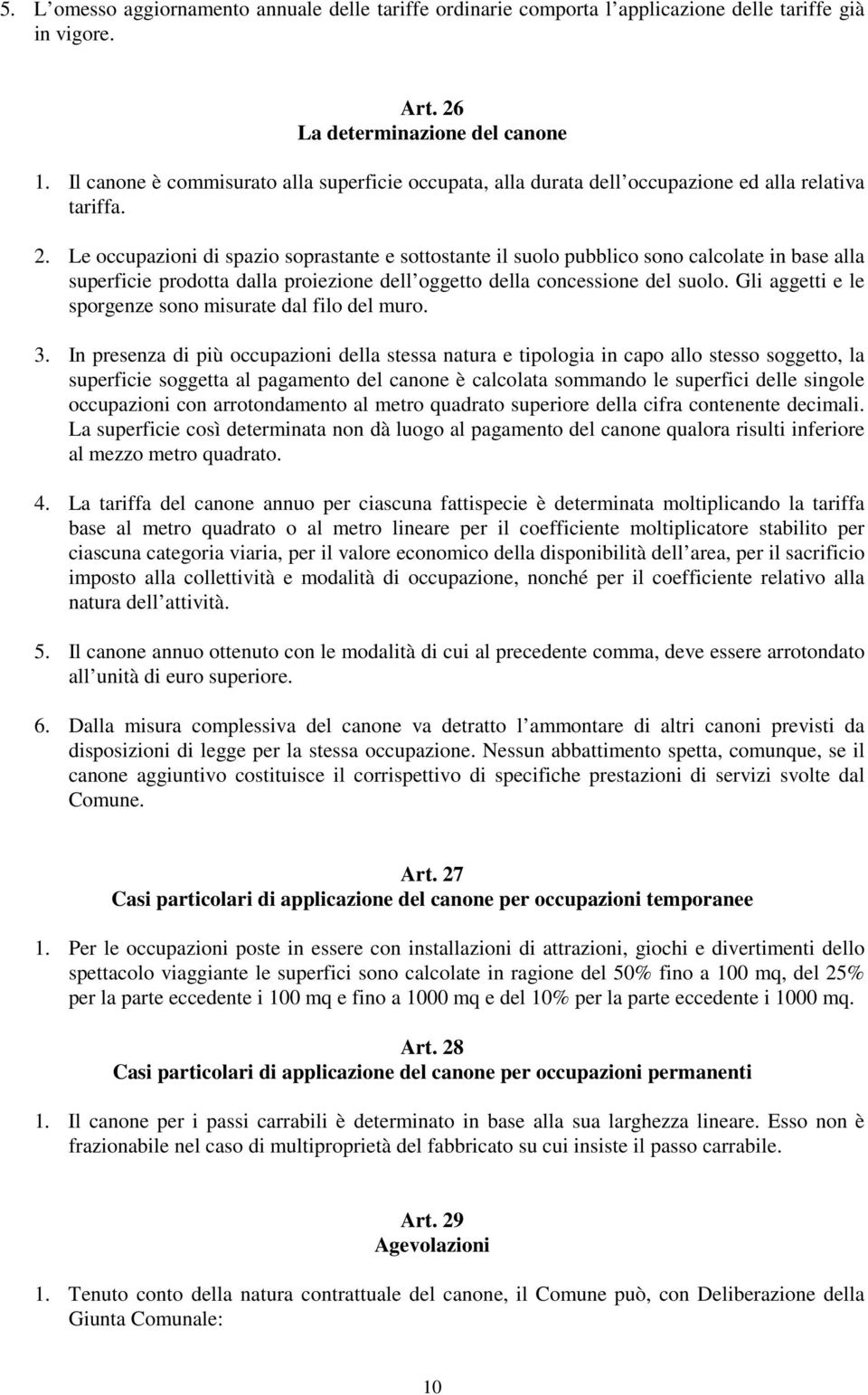 Le occupazioni di spazio soprastante e sottostante il suolo pubblico sono calcolate in base alla superficie prodotta dalla proiezione dell oggetto della concessione del suolo.