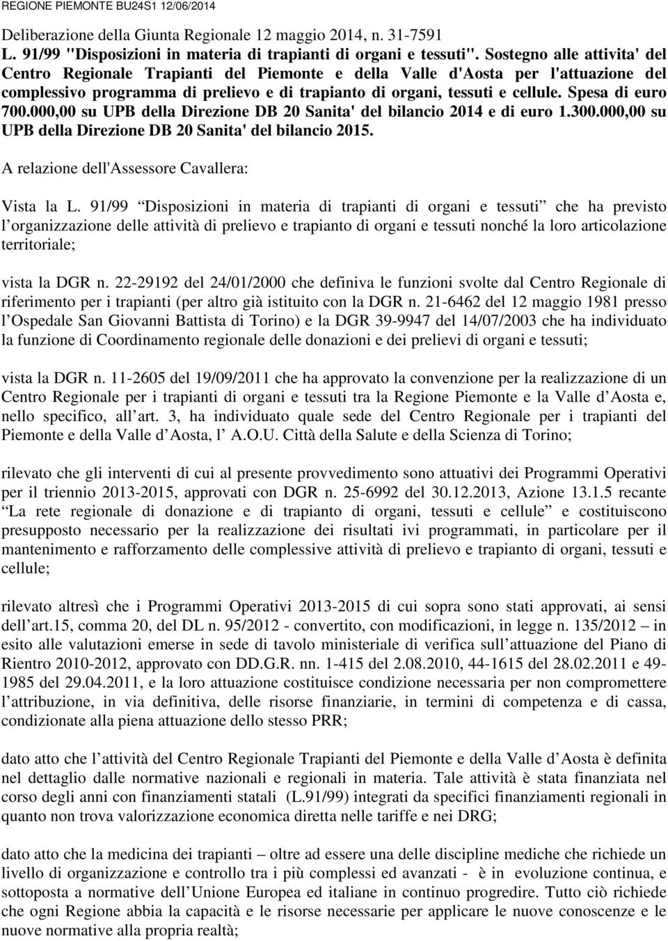 Spesa di euro 700.000,00 su UPB della Direzione DB 20 Sanita' del bilancio 2014 e di euro 1.300.000,00 su UPB della Direzione DB 20 Sanita' del bilancio 2015.