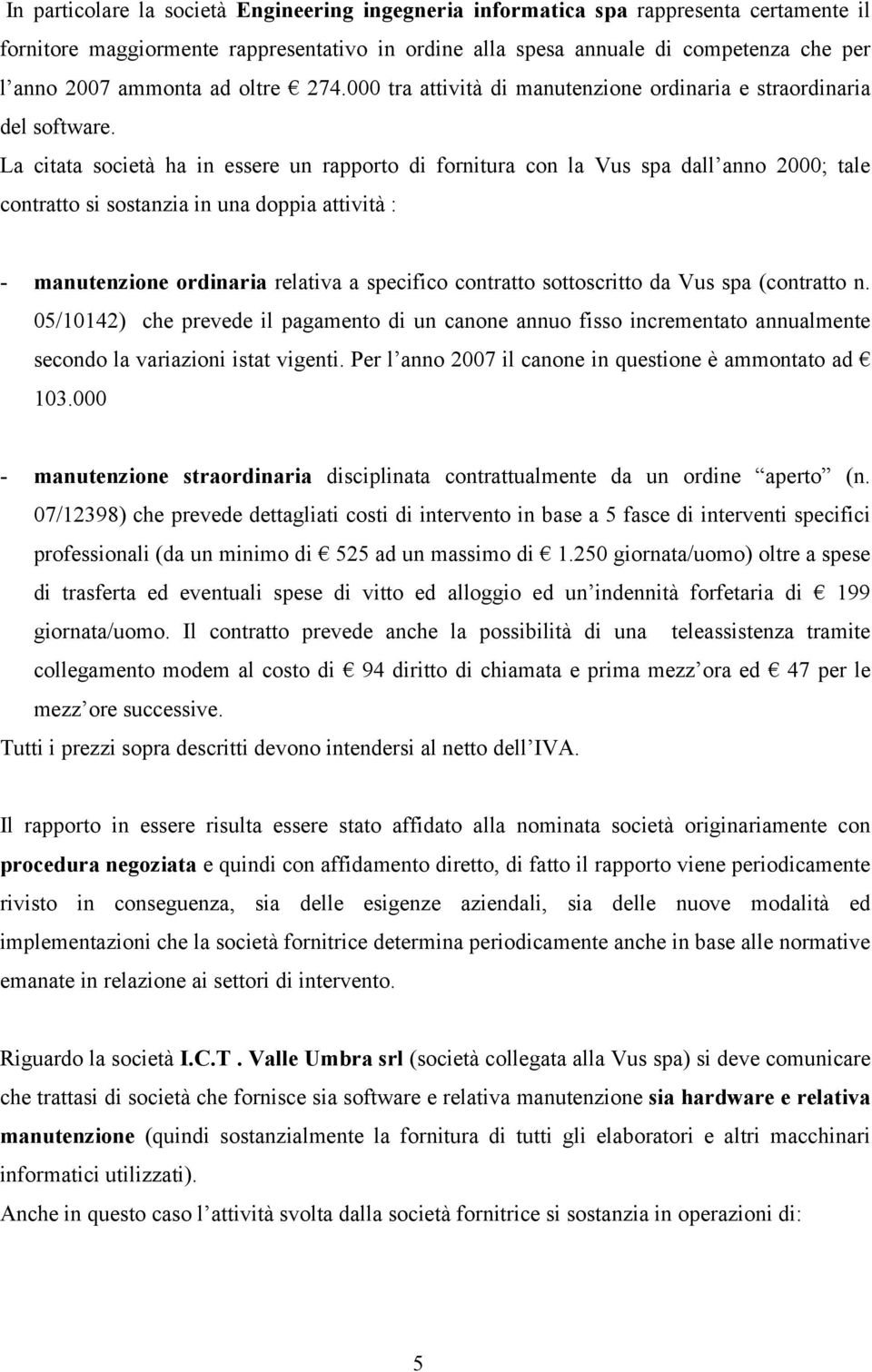 La citata società ha in essere un rapporto di fornitura con la Vus spa dall anno 2000; tale contratto si sostanzia in una doppia attività : - manutenzione ordinaria relativa a specifico contratto