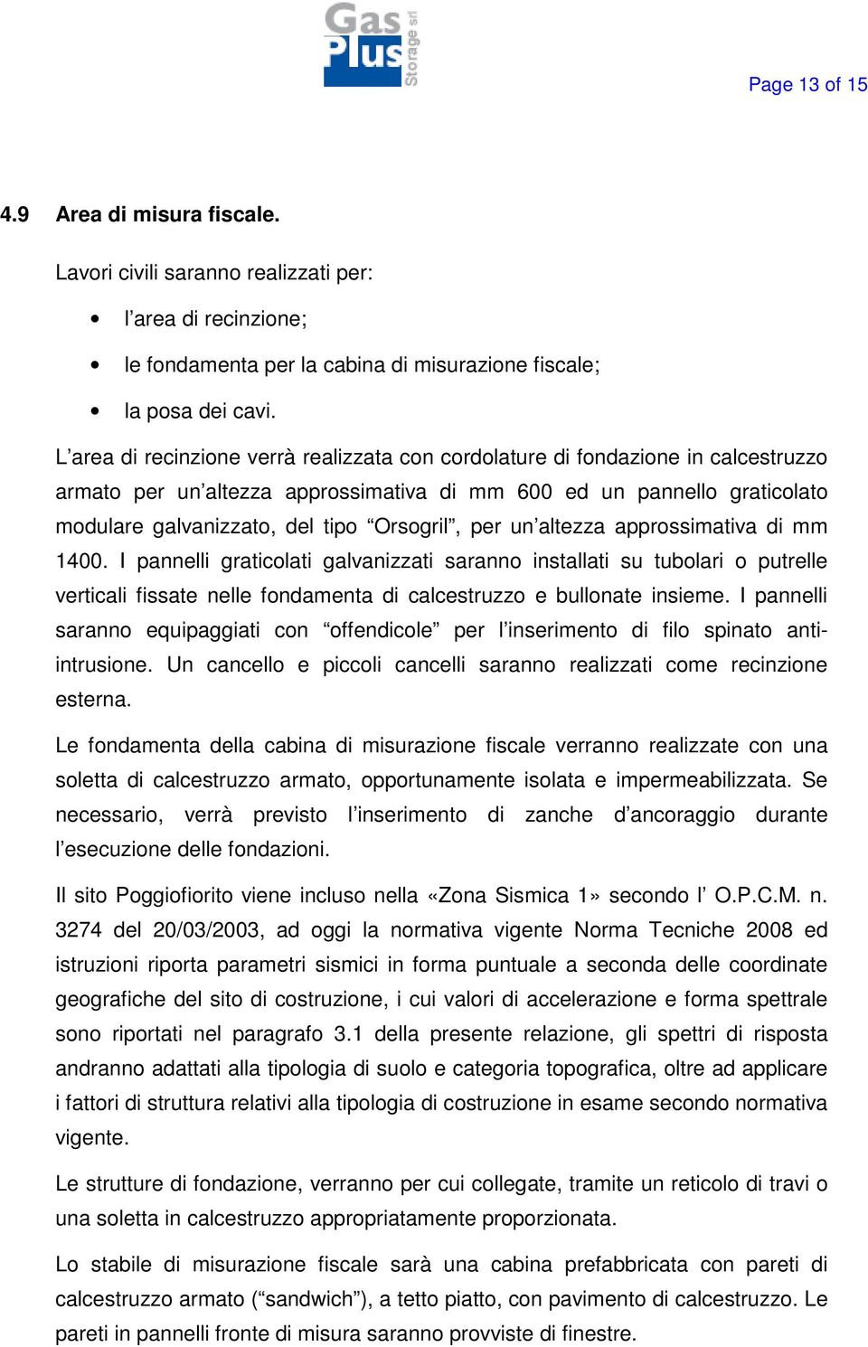 per un altezza approssimativa di mm 1400. I pannelli graticolati galvanizzati saranno installati su tubolari o putrelle verticali fissate nelle fondamenta di calcestruzzo e bullonate insieme.