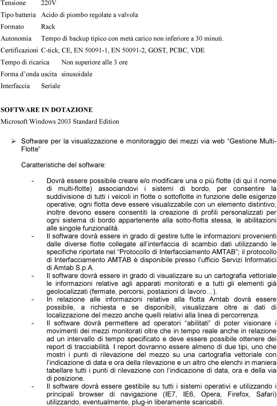 Windows 2003 Standard Edition Software per la visualizzazione e monitoraggio dei mezzi via web Gestione Multi- Flotte Caratteristiche del software: - Dovrà essere possibile creare e/o modificare una