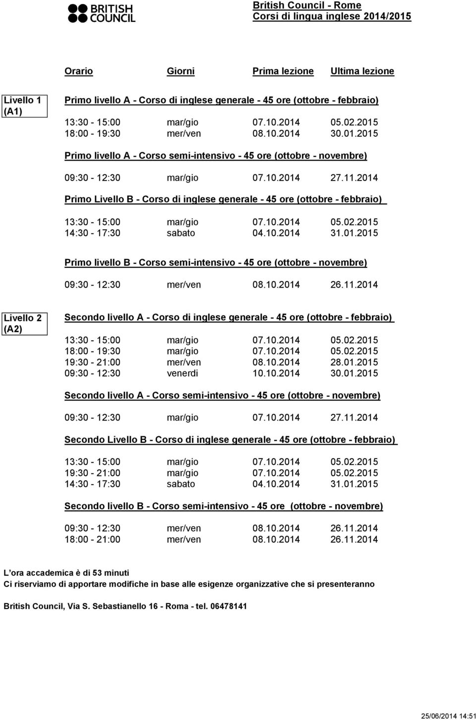 2015 Primo livello A - Corso semi-intensivo - 45 ore (ottobre - novembre) Primo Livello B - Corso di inglese generale - 45 ore (ottobre - febbraio) Primo livello B - Corso semi-intensivo