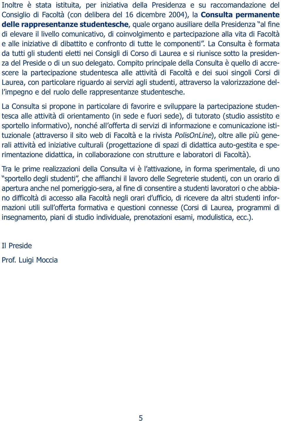 componenti. La Consulta è formata da tutti gli studenti eletti nei Consigli di Corso di Laurea e si riunisce sotto la presidenza del Preside o di un suo delegato.